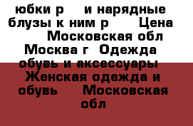 2 юбки р.46 и нарядные  блузы к ним р.46 › Цена ­ 700 - Московская обл., Москва г. Одежда, обувь и аксессуары » Женская одежда и обувь   . Московская обл.